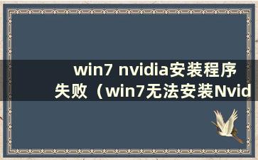 win7 nvidia安装程序失败（win7无法安装Nvidia显卡驱动）